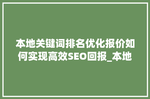本地关键词排名优化报价如何实现高效SEO回报_本地关键词排名优化报价