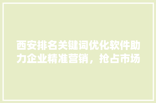 西安排名关键词优化软件助力企业精准营销，抢占市场先机_西安排名关键词优化软件