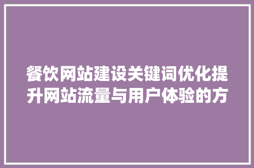 餐饮网站建设关键词优化提升网站流量与用户体验的方法_餐饮网站建设关键词优化