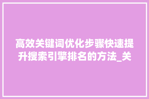 高效关键词优化步骤快速提升搜索引擎排名的方法_关键词优化怎样做的快