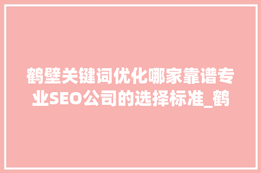 鹤壁关键词优化哪家靠谱专业SEO公司的选择标准_鹤壁关键词优化哪家靠谱