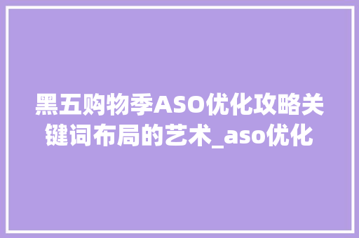 黑五购物季ASO优化攻略关键词布局的艺术_aso优化黑五类关键词