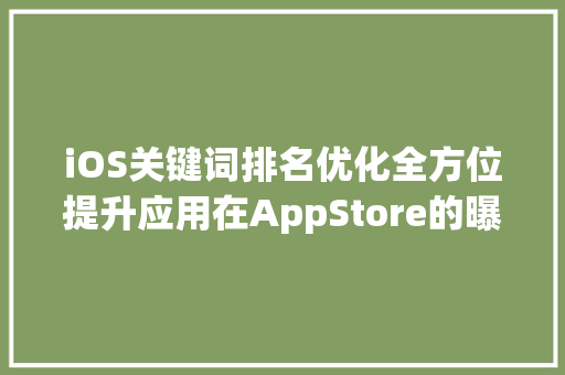 iOS关键词排名优化全方位提升应用在AppStore的曝光率