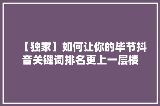 【独家】如何让你的毕节抖音关键词排名更上一层楼