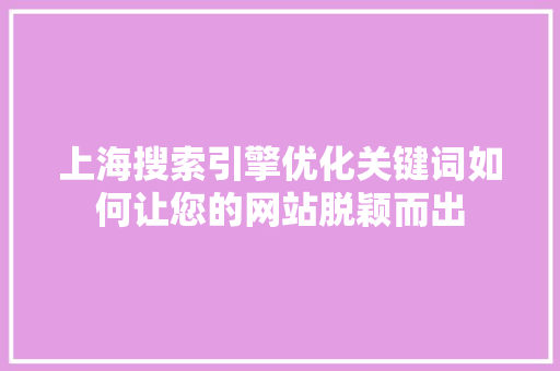 上海搜索引擎优化关键词如何让您的网站脱颖而出