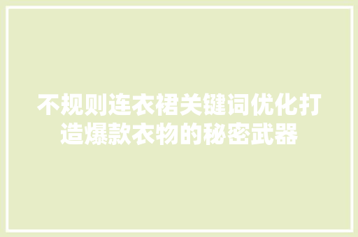 不规则连衣裙关键词优化打造爆款衣物的秘密武器