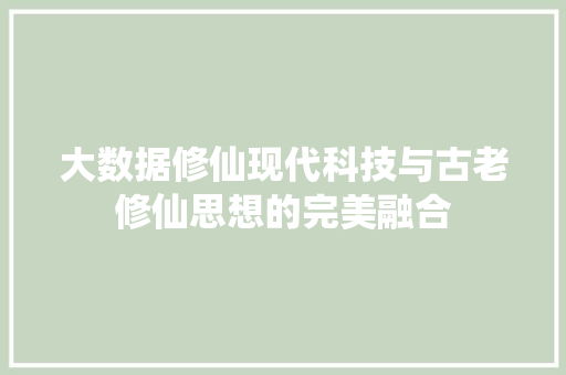 大数据修仙现代科技与古老修仙思想的完美融合  第1张