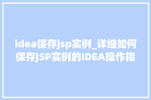 idea保存jsp实例_详细如何保存JSP实例的IDEA操作指南