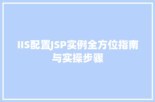 IIS配置JSP实例全方位指南与实操步骤
