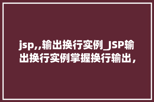 jsp,,输出换行实例_JSP输出换行实例掌握换行输出，让你的页面焕然一新