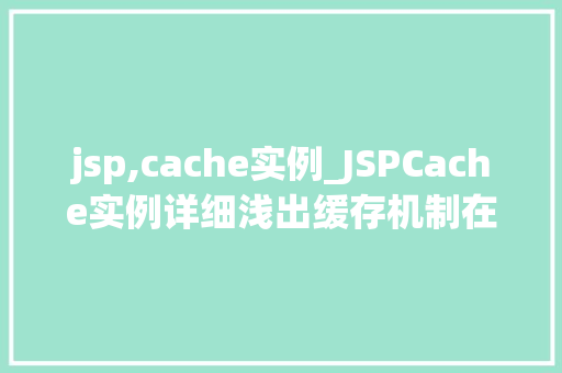 jsp,cache实例_JSPCache实例详细浅出缓存机制在JSP中的应用