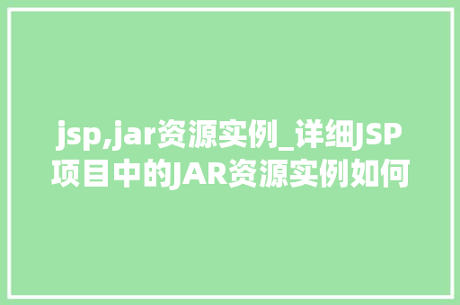 jsp,jar资源实例_详细JSP项目中的JAR资源实例如何高效管理你的JavaWeb应用资源
