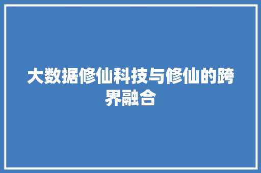 大数据修仙科技与修仙的跨界融合  第1张