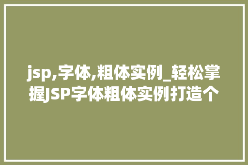jsp,字体,粗体实例_轻松掌握JSP字体粗体实例打造个化的网页排版