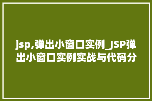 jsp,弹出小窗口实例_JSP弹出小窗口实例实战与代码分享