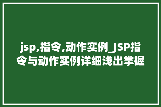 jsp,指令,动作实例_JSP指令与动作实例详细浅出掌握JSP技术