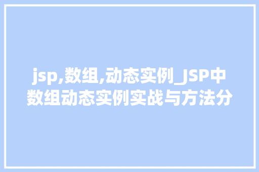 jsp,数组,动态实例_JSP中数组动态实例实战与方法分享