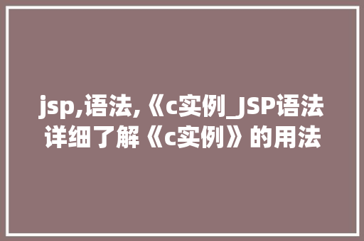 jsp,语法,《c实例_JSP语法详细了解《c实例》的用法与方法
