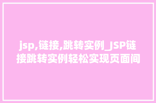 jsp,链接,跳转实例_JSP链接跳转实例轻松实现页面间的导航