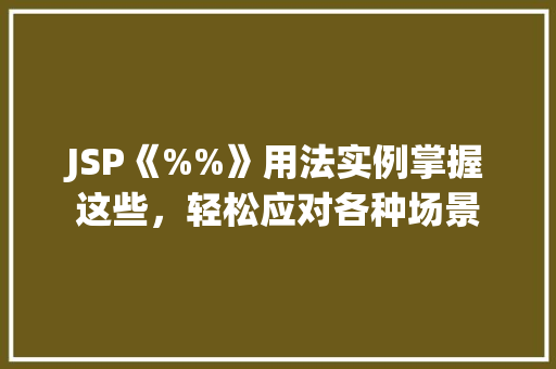 JSP《%%》用法实例掌握这些，轻松应对各种场景