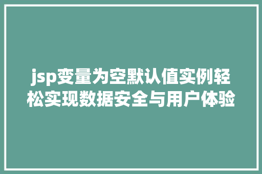 jsp变量为空默认值实例轻松实现数据安全与用户体验提升  第1张