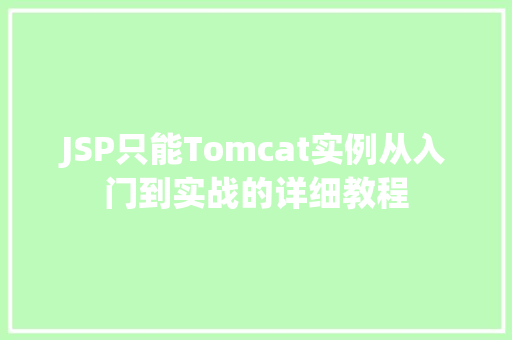 JSP只能Tomcat实例从入门到实战的详细教程