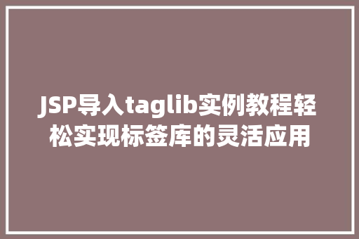 JSP导入taglib实例教程轻松实现标签库的灵活应用