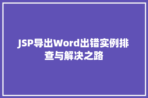 JSP导出Word出错实例排查与解决之路  第1张
