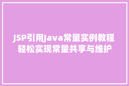 JSP引用Java常量实例教程轻松实现常量共享与维护