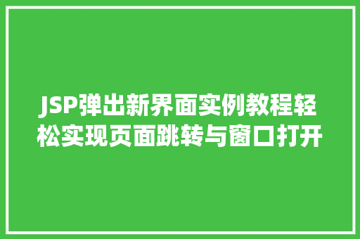 JSP弹出新界面实例教程轻松实现页面跳转与窗口打开