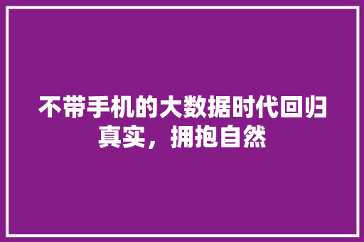 不带手机的大数据时代回归真实，拥抱自然