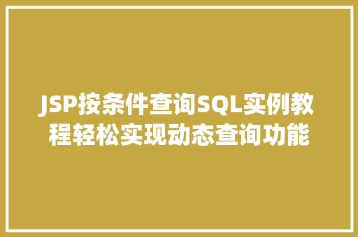JSP按条件查询SQL实例教程轻松实现动态查询功能