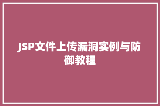 JSP文件上传漏洞实例与防御教程