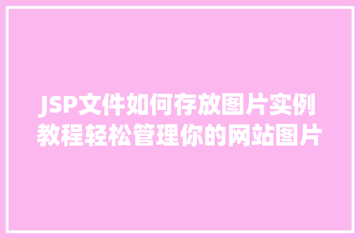 JSP文件如何存放图片实例教程轻松管理你的网站图片资源