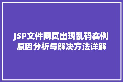 JSP文件网页出现乱码实例原因分析与解决方法详解