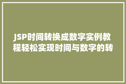JSP时间转换成数字实例教程轻松实现时间与数字的转换