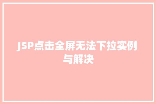 JSP点击全屏无法下拉实例与解决