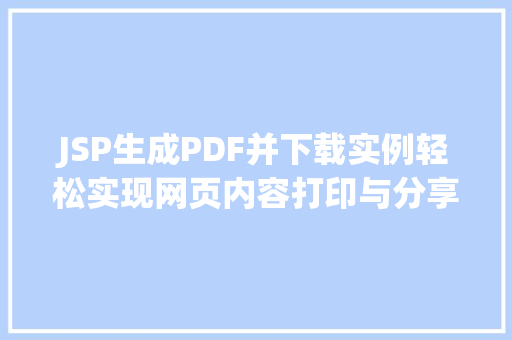 JSP生成PDF并下载实例轻松实现网页内容打印与分享