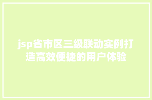 jsp省市区三级联动实例打造高效便捷的用户体验