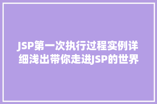 JSP第一次执行过程实例详细浅出带你走进JSP的世界