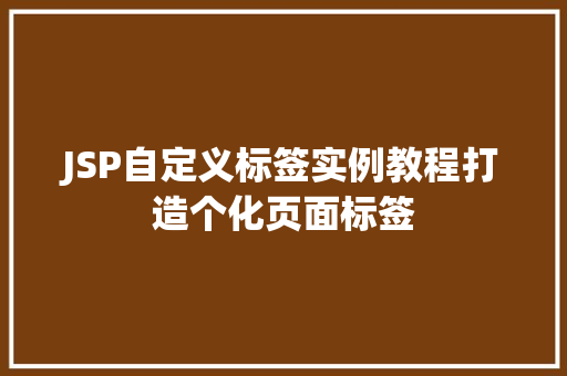 JSP自定义标签实例教程打造个化页面标签