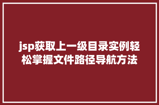 jsp获取上一级目录实例轻松掌握文件路径导航方法