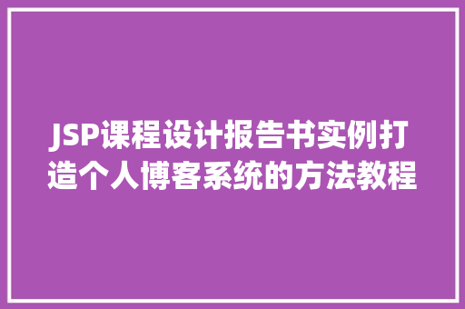 JSP课程设计报告书实例打造个人博客系统的方法教程
