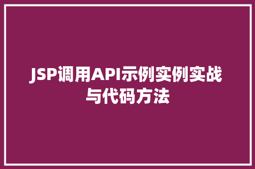 JSP调用API示例实例实战与代码方法