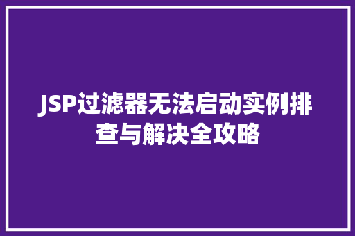 JSP过滤器无法启动实例排查与解决全攻略