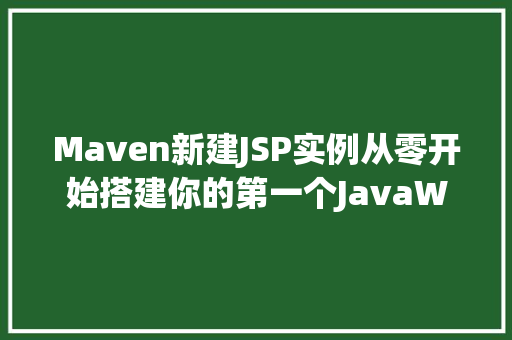 Maven新建JSP实例从零开始搭建你的第一个JavaWeb项目