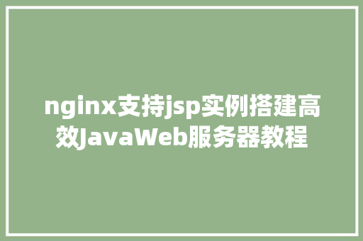 nginx支持jsp实例搭建高效JavaWeb服务器教程