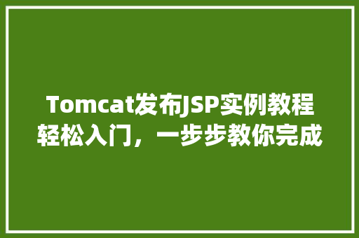 Tomcat发布JSP实例教程轻松入门，一步步教你完成