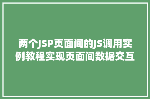 两个JSP页面间的JS调用实例教程实现页面间数据交互的方法