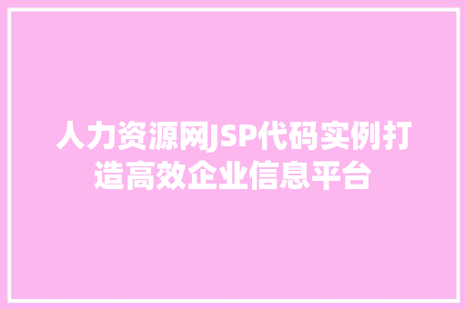 人力资源网JSP代码实例打造高效企业信息平台  第1张
